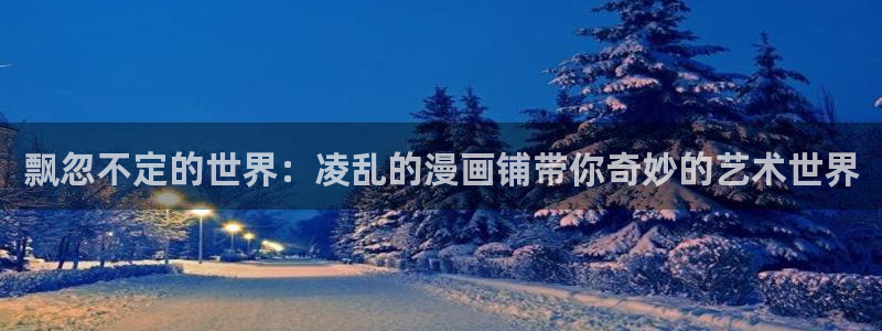 虫虫漫画免费在线观看：飘忽不定的世界：凌乱的漫画铺带你奇妙的艺术世界