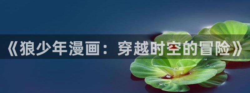 虫虫漫画无翼鸟：《狼少年漫画：穿越时空的冒险》
