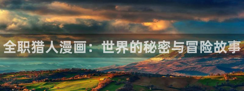 虫虫漫画免费阅读看漫：全职猎人漫画：世界的秘密与冒险故事